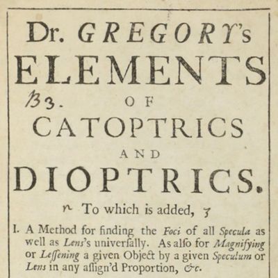 image for Dr. Gregory's elements of catoptrics and dioptrics. To which is added I. A method for finding the foci of all specula as well as lens's universally. As also for magnifying or lessening a given object by a given speculum or lens in any assign'd proportion, &c. II. A solution to those problems which are left undemonstrated. III. A particular account of microscopes and telescopes, from Mr. Huygens. With an introduction shewing the discoveries made by catoptrics and dioptrics.